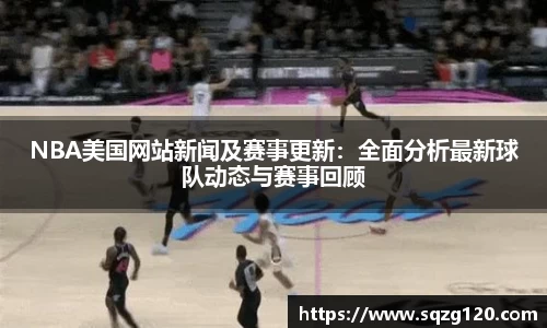 NBA美国网站新闻及赛事更新：全面分析最新球队动态与赛事回顾