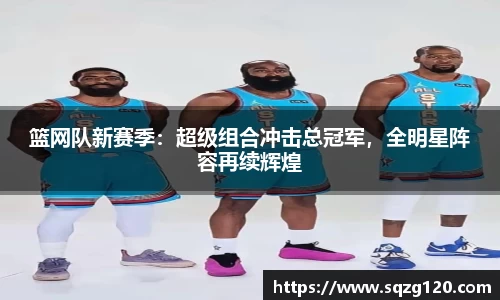 篮网队新赛季：超级组合冲击总冠军，全明星阵容再续辉煌