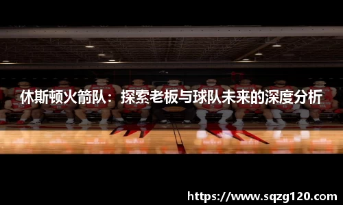 休斯顿火箭队：探索老板与球队未来的深度分析